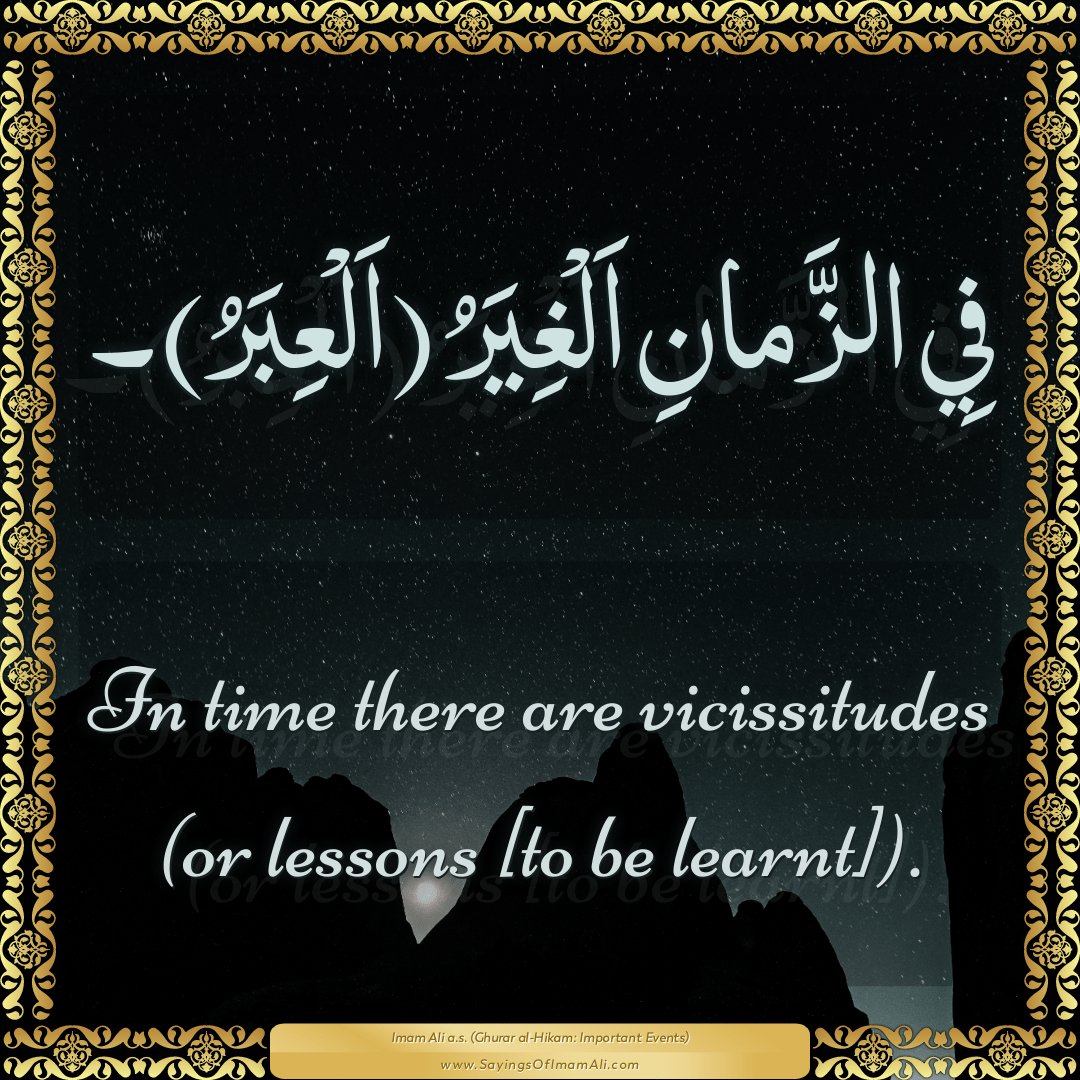 In time there are vicissitudes (or lessons [to be learnt]).